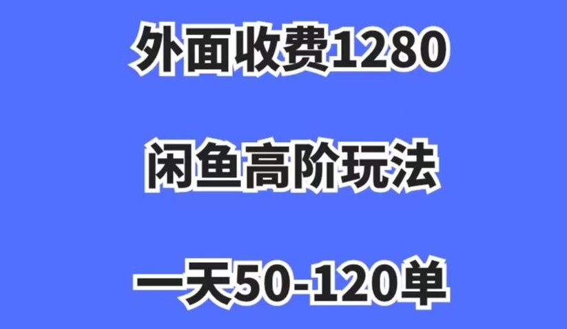 外面收费1280,闲鱼高阶玩法,一天50-120单,市场需求大,日入1000+【揭秘】-开心分享网