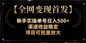【全网变现首发】新手实操单号日入500+，渠道收益稳定，项目可批量放大【揭秘】-开心分享网