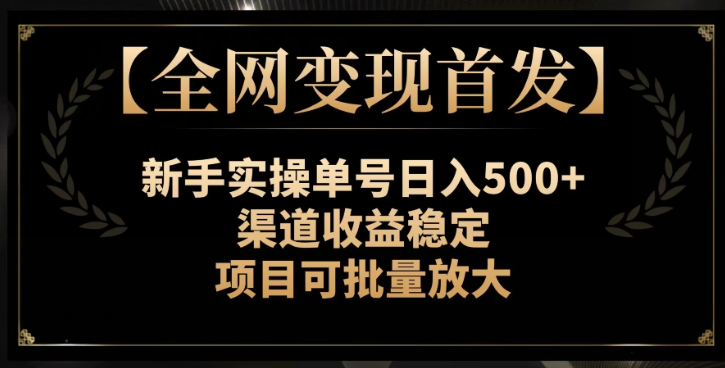 【全网变现首发】新手实操单号日入500+，渠道收益稳定，项目可批量放大【揭秘】-开心分享网
