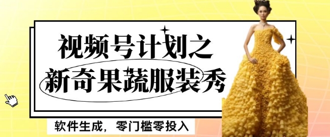 最新项目视频号计划之新奇果蔬服装秀,软件生成,零门槛零投入也可月入5000+【揭秘】-开心分享网