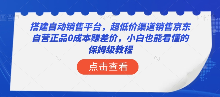 搭建自动销售平台，超低价渠道销售京东自营正品0成本赚差价，小白也能看懂的保姆级教程【揭秘】-开心分享网