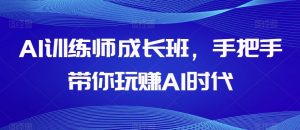 AI训练师成长班，手把手带你玩赚AI时代-开心分享网
