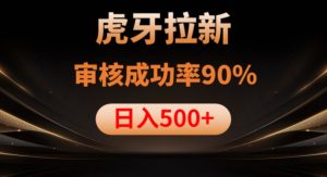 虎牙拉新项目,审核通过率90%,日入1000+-开心分享网