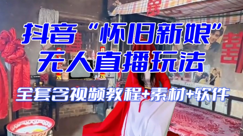 抖音最新最火【怀旧新娘】无人直播整蛊互动玩法(含全套开播教程+软件+视频素材+音效)-开心分享网