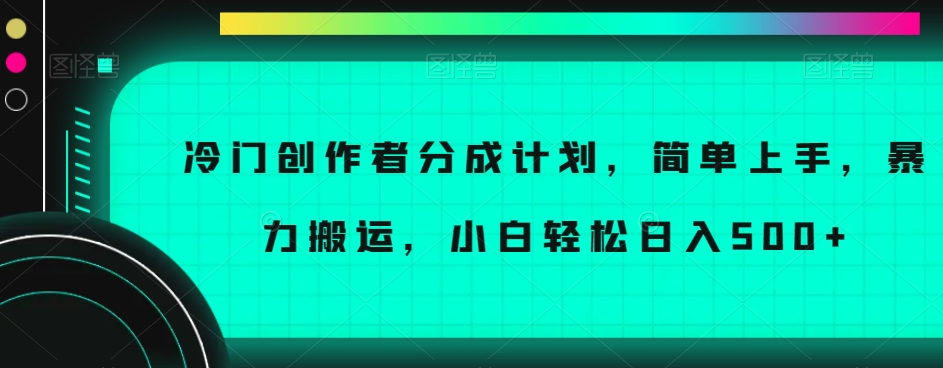 冷门创作者分成计划，简单上手，暴力搬运，小白轻松日入500+【揭秘】-开心分享网
