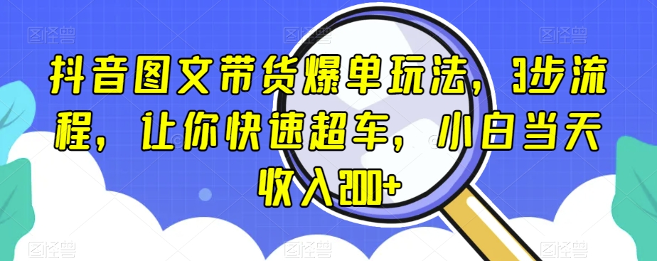 抖音图文带货爆单玩法，3步流程，让你快速超车，小白当天收入200+【揭秘】-开心分享网