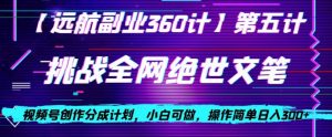视频号创作分成之挑战全网绝世文笔，小白可做，操作简单日入300+【揭秘】-开心分享网
