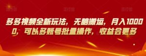 多多视频全新玩法,无脑搬运,月入10000,可以多账号批量操作,收益会更多【揭秘】-开心分享网