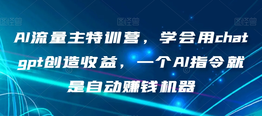 AI流量主特训营,学会用chatgpt创造收益,一个AI指令就是自动赚钱机器-开心分享网
