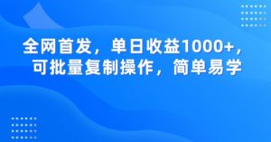 全网首发,单日收益1000+,可批量复制操作,简单易学【揭秘】-开心分享网