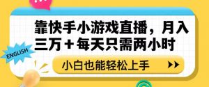 靠快手小游戏直播,月入三万+每天只需两小时,小白也能轻松上手【揭秘】-开心分享网