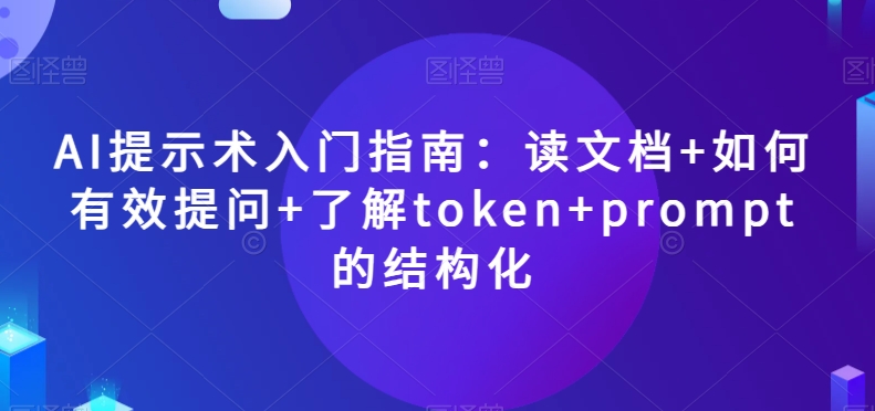 AI提示术入门指南:读文档+如何有效提问+了解token+prompt的结构化【揭秘】-开心分享网