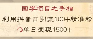 国学项目新玩法利用抖音引流精准国学粉日引100单人单日变现1500【揭秘】-开心分享网