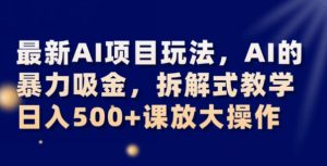 最新AI项目玩法，AI的暴力吸金，拆解式教学，日入500+可放大操作【揭秘】-开心分享网