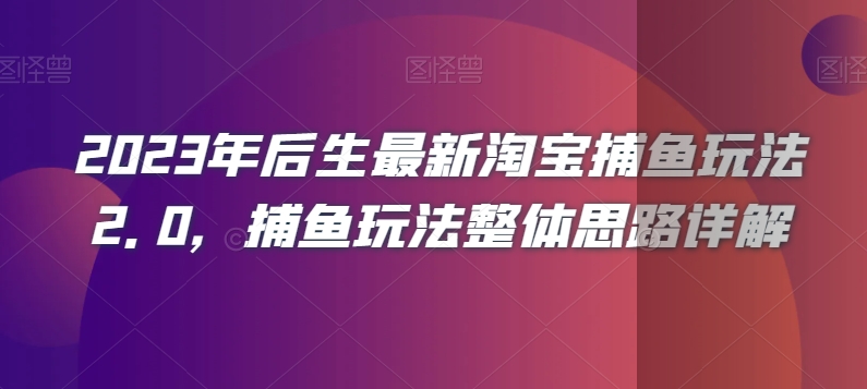 2023年后生最新淘宝捕鱼玩法2.0,捕鱼玩法整体思路详解-开心分享网