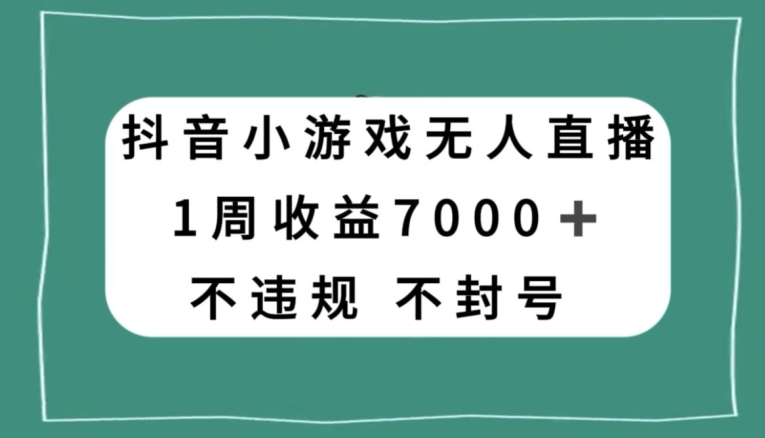 抖音小游戏无人直播，不违规不封号1周收益7000+，官方流量扶持【揭秘】-开心分享网