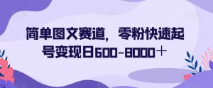 简单图文赛道,零粉快速起号变现日600-8000+-开心分享网