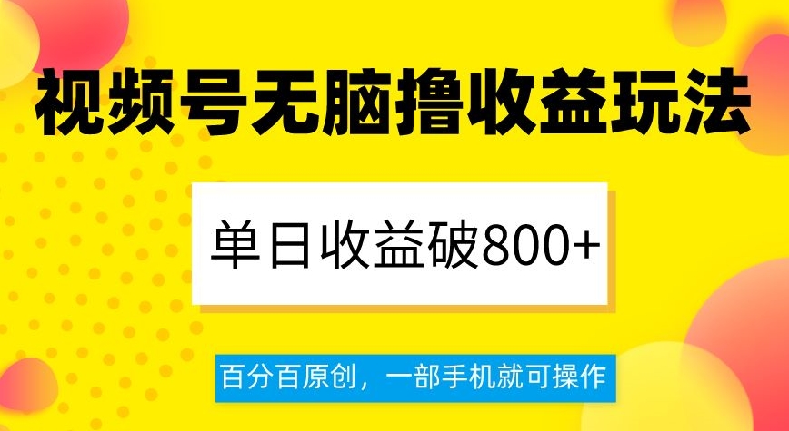 视频号无脑撸收益玩法,单日收益破800+,百分百原创,一部手机就可操作【揭秘】-开心分享网