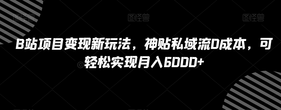 B站项目变现新玩法,神贴私域流0成本,可轻松实现月入6000+【揭秘】-开心分享网