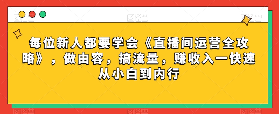 每位新人都要学会《直播间运营全攻略》，做由容，搞流量，赚收入一快速从小白到内行-开心分享网