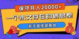 一个永久存在的信息差，保守月入20000+，新手直接跟着做【揭秘】-开心分享网