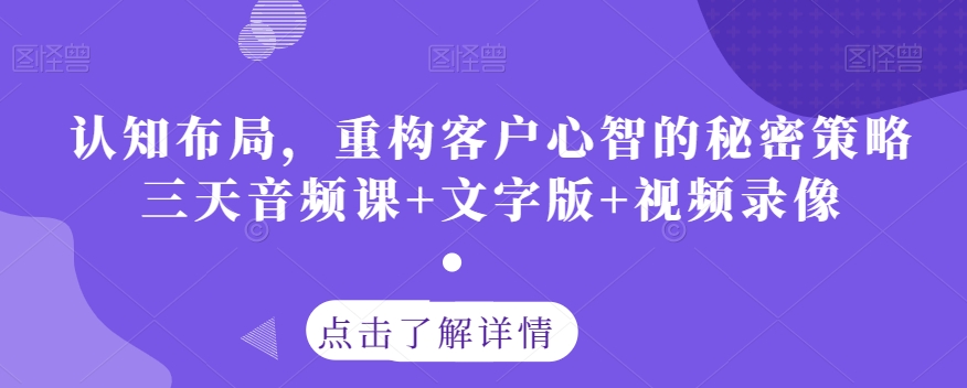 认知布局,重构客户心智的秘密策略三天音频课+文字版+视频录像-开心分享网