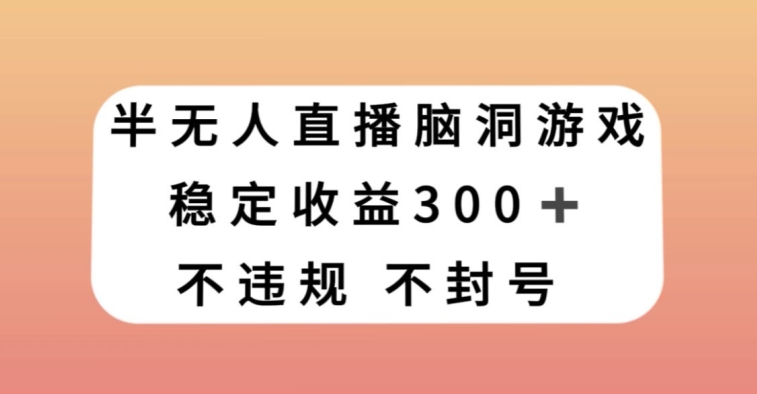 半无人直播脑洞小游戏，每天收入300+，保姆式教学小白轻松上手【揭秘】-开心分享网
