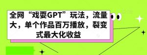 全网“戏耍GPT”玩法，流量大，单个作品百万播放，裂变式最大化收益【揭秘】-开心分享网