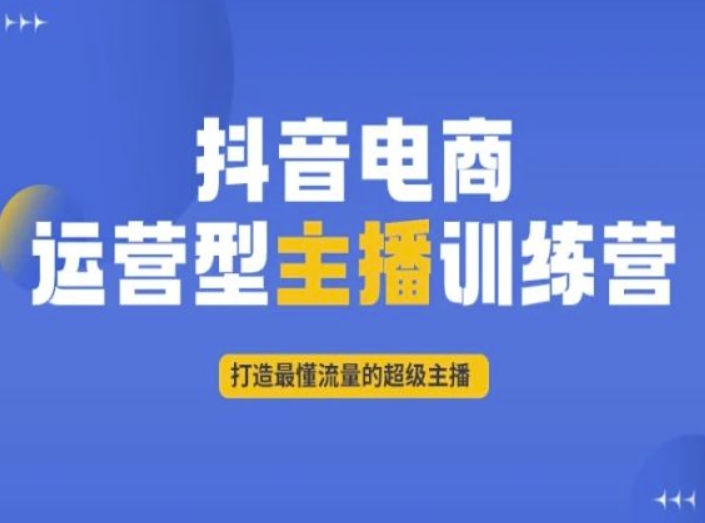 抖音电商运营型主播训练营,打造最懂流量的超级主播-开心分享网