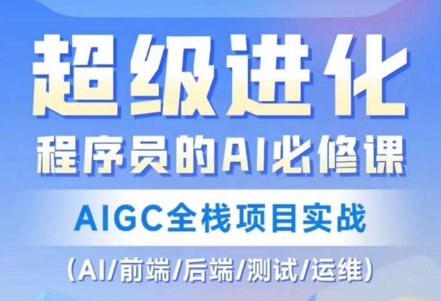 程序员的AI必修课,AIGC全栈项目实战(AI/前端/后端/测试/运维)-开心分享网