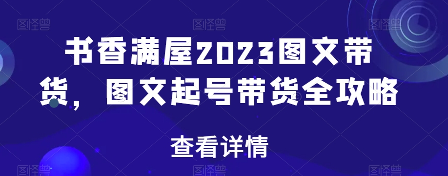 书香满屋2023图文带货,图文起号带货全攻略-开心分享网