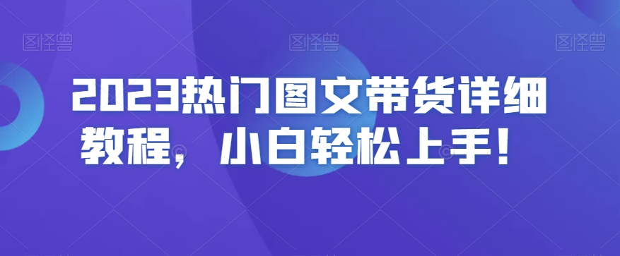 2023热门图文带货详细教程,小白轻松上手!-开心分享网