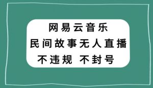 网易云民间故事无人直播，零投入低风险、人人可做【揭秘】-开心分享网