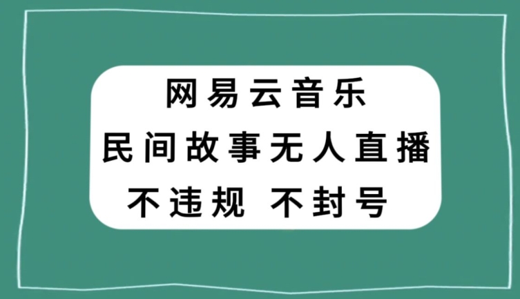 网易云民间故事无人直播，零投入低风险、人人可做【揭秘】-开心分享网