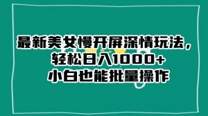 最新美女慢开屏深情玩法，轻松日入1000+小白也能批量操作-开心分享网