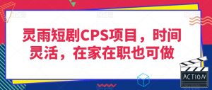 灵雨短剧CPS项目,时间灵活,在家在职也可做-开心分享网