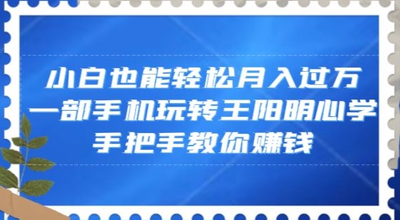 小白也能轻松月入过万,一部手机玩转王阳明心学,手把手教你赚钱【揭秘】-开心分享网