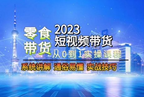 2023短视频带货-零食赛道,从0-1实操课程,系统讲解实战技巧-开心分享网