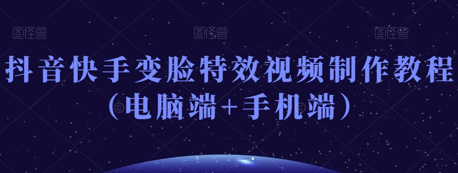 抖音快手变脸特效视频制作教程(电脑端+手机端)-开心分享网