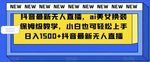 抖音最新无人直播,ai美女换装保姆级教学,小白也可轻松上手日入1500+【揭秘】-开心分享网