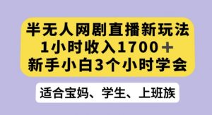半无人网剧直播新玩法,1小时收入1700+,新手小白3小时学会【揭秘】-开心分享网