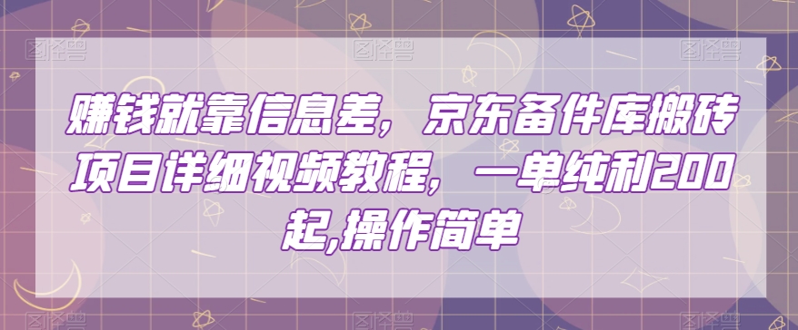 赚钱就靠信息差，京东备件库搬砖项目详细视频教程，一单纯利200，操作简单【揭秘】-开心分享网