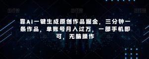 靠Ai一键生成原创作品掘金,三分钟一条作品,单账号月入过万,一部手机即可,无脑操作【揭秘】-开心分享网