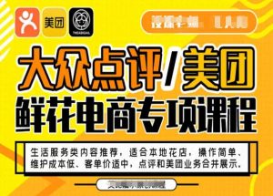 大众点评/美团鲜花电商专项课程,操作简单、维护成本低、客单价适中,点评和美团业务合并展示-开心分享网