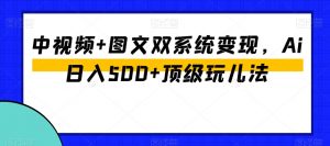 中视频+图文双系统变现,Ai日入500+顶级玩儿法-开心分享网