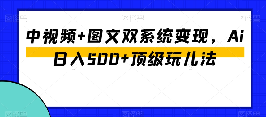 中视频+图文双系统变现,Ai日入500+顶级玩儿法-开心分享网