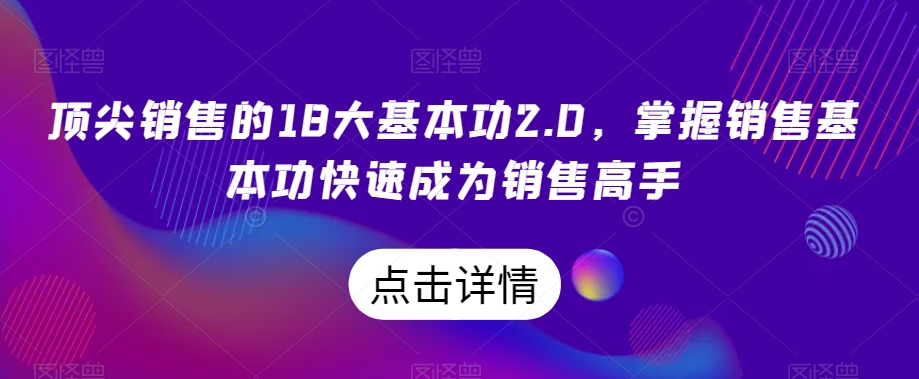 顶尖销售的18大基本功2.0,掌握销售基本功快速成为销售高手-开心分享网