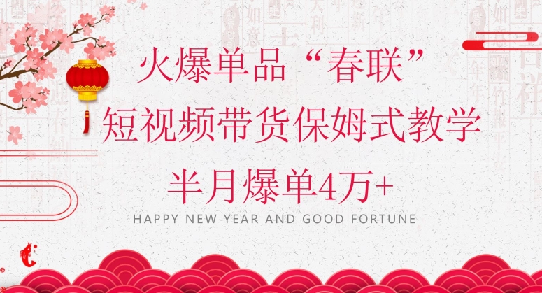 蓝海风口项目,火爆单品“春联”短视频带货保姆式教学,半月爆单4万+【揭秘】-开心分享网