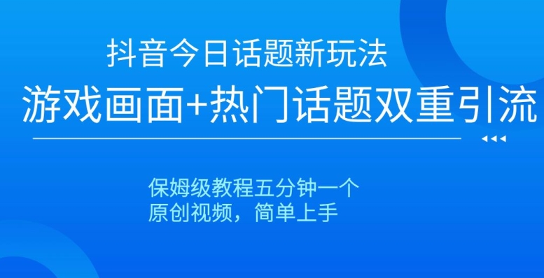 抖音今日话题新玩法,游戏画面+热门话题双重引流,保姆级教程五分钟一个【揭秘】-开心分享网