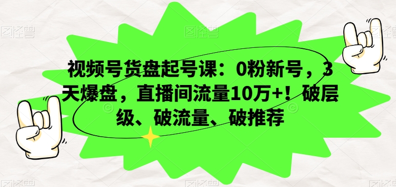 视频号货盘起号课:0粉新号,3天爆盘,直播间流量10万+!破层级、破流量、破推荐-开心分享网